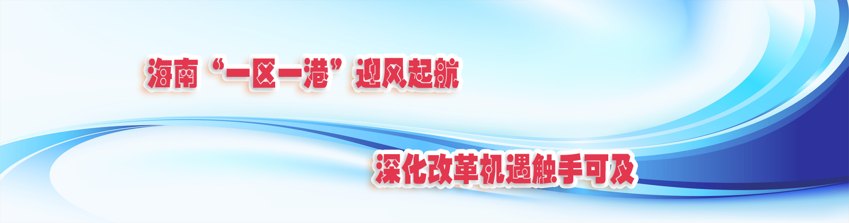 海南“一區一港”迎風起航 深化改革機遇觸手可及