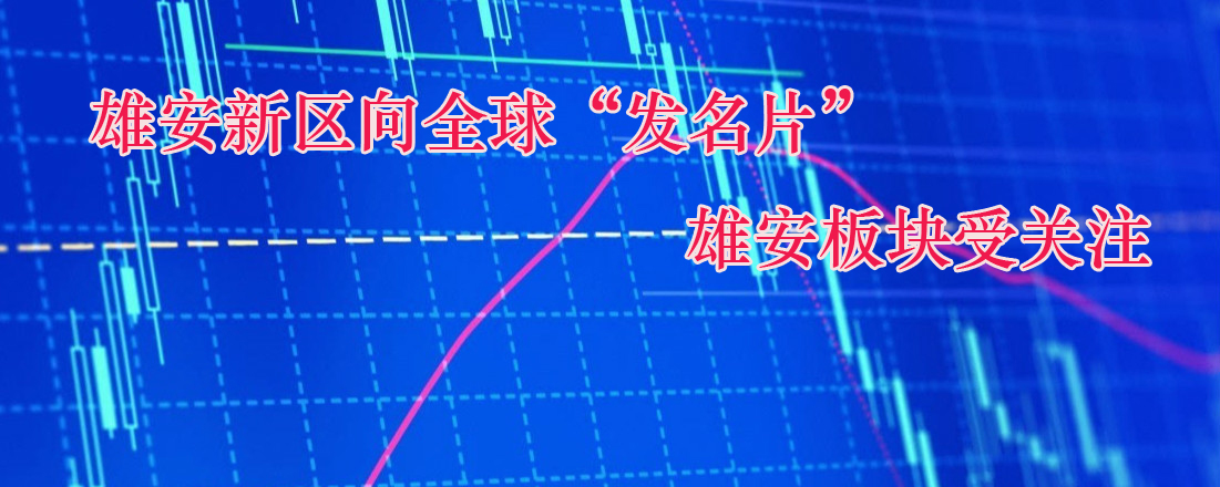 雄安新區(qū)向全球“發(fā)名片” 雄安板塊受關注 
